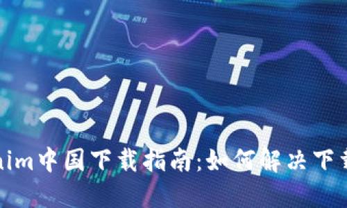 Tokenim中国下载指南：如何解决下载问题