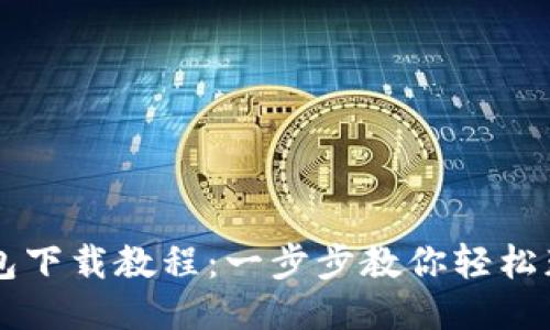 比特币钱包下载教程：一步步教你轻松获取比特币