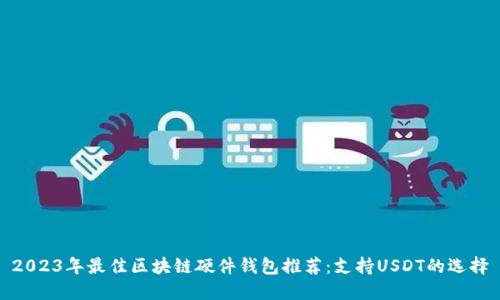 2023年最佳区块链硬件钱包推荐：支持USDT的选择