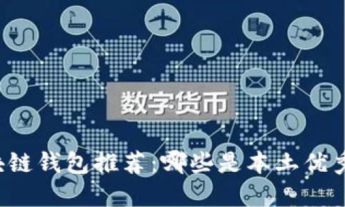 中国区块链钱包推荐：哪些是本土优秀的选择？