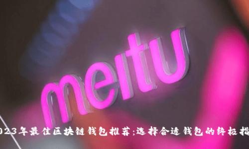 2023年最佳区块链钱包推荐：选择合适钱包的终极指南