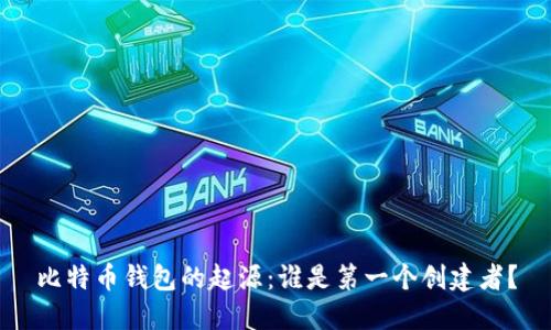 比特币钱包的起源：谁是第一个创建者？