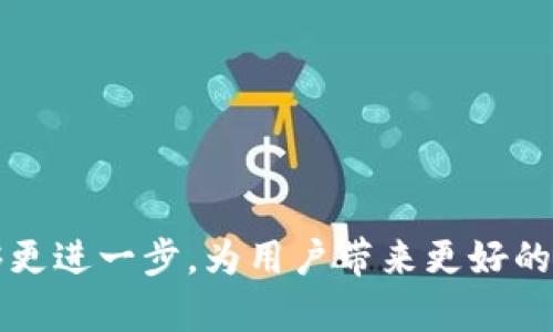 感谢您的祝福！imToken 是一个不断发展的数字资产管理平台，致力于为用户提供更加安全和便捷的区块链钱包服务。希望它在未来能够更进一步，为用户带来更好的使用体验和更多的功能。如果您对 imToken 或区块链技术有任何具体的问题或想法，随时可以告诉我，我会很乐意为您提供信息和帮助！