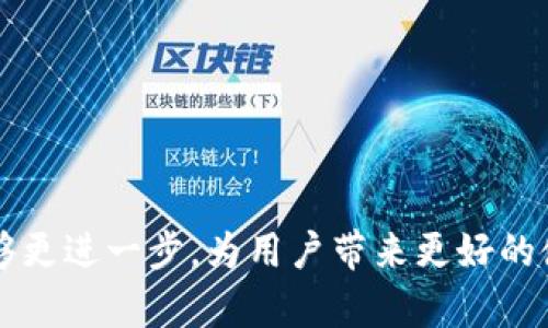 感谢您的祝福！imToken 是一个不断发展的数字资产管理平台，致力于为用户提供更加安全和便捷的区块链钱包服务。希望它在未来能够更进一步，为用户带来更好的使用体验和更多的功能。如果您对 imToken 或区块链技术有任何具体的问题或想法，随时可以告诉我，我会很乐意为您提供信息和帮助！