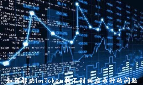 
如何解决imToken找不到相应币种的问题