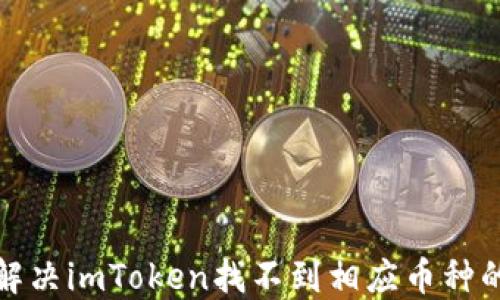 
如何解决imToken找不到相应币种的问题