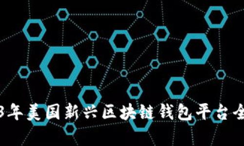 2023年美国新兴区块链钱包平台全解析