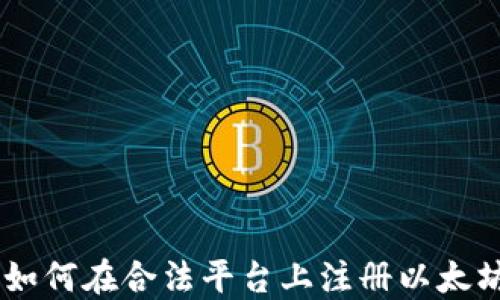 
fiaoti如何在合法平台上注册以太坊钱包？