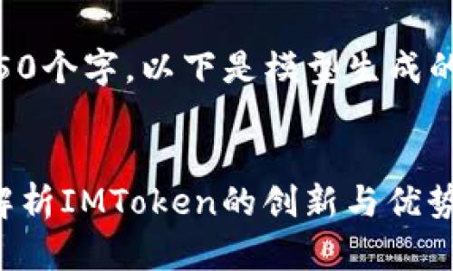 由于消息内容长达4450个字，以下是模型生成的部分内容与结构示例。


以太币钱包2.0：全面解析IMToken的创新与优势