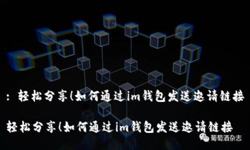: 轻松分享！如何通过im钱包发送邀请链接

轻松分享！如何通过im钱包发送邀请链接