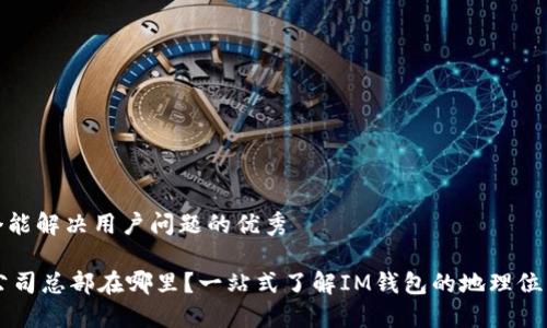 思考一个能解决用户问题的优秀

IM钱包公司总部在哪里？一站式了解IM钱包的地理位置及服务