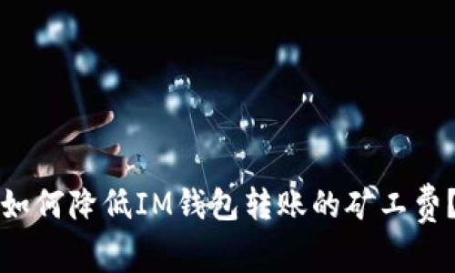 如何降低IM钱包转账的矿工费？