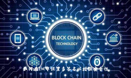 如何在IM中设置多签名以增强安全性